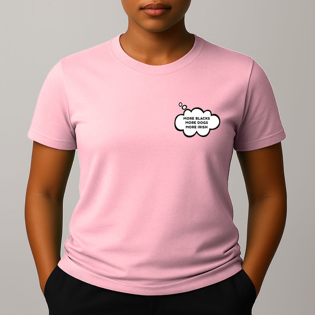 Person wearing a pink short-sleeve t-shirt with a comic style thought bubble on the left chest. Black text reads "MORE BLACKS, MORE DOGS, MORE IRISH".